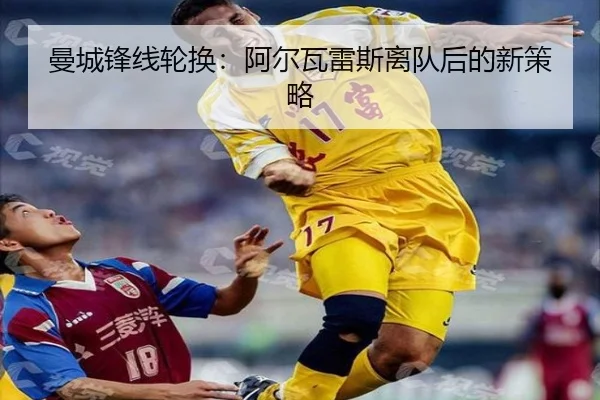 曼城锋线轮换：阿尔瓦雷斯离队后的新策略