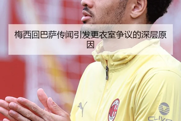 梅西回巴萨传闻引发更衣室争议的深层原因